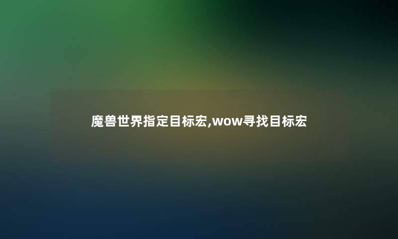 魔兽世界指定目标宏,wow寻找目标宏