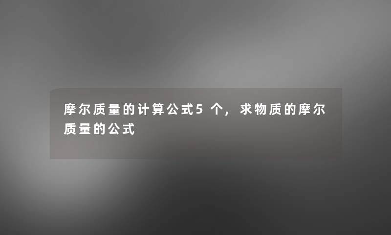 摩尔质量的计算公式5个,求物质的摩尔质量的公式