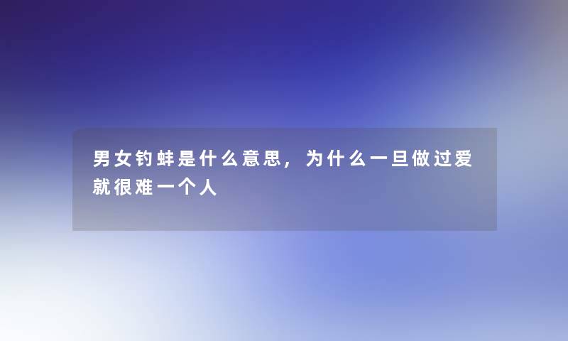 男女钓蚌是什么意思,为什么一旦做过爱就很难一个人