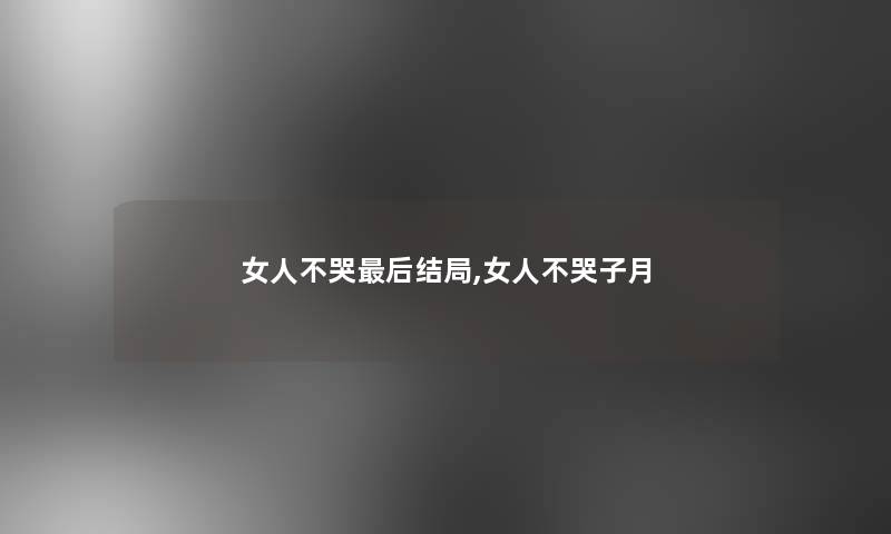 女人不哭这里要说结局,女人不哭子月