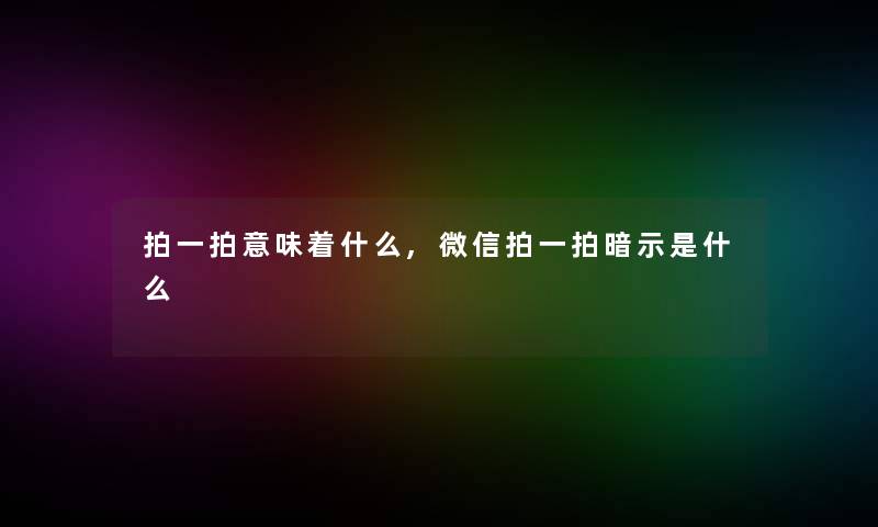 拍一拍意味着什么,微信拍一拍暗示是什么