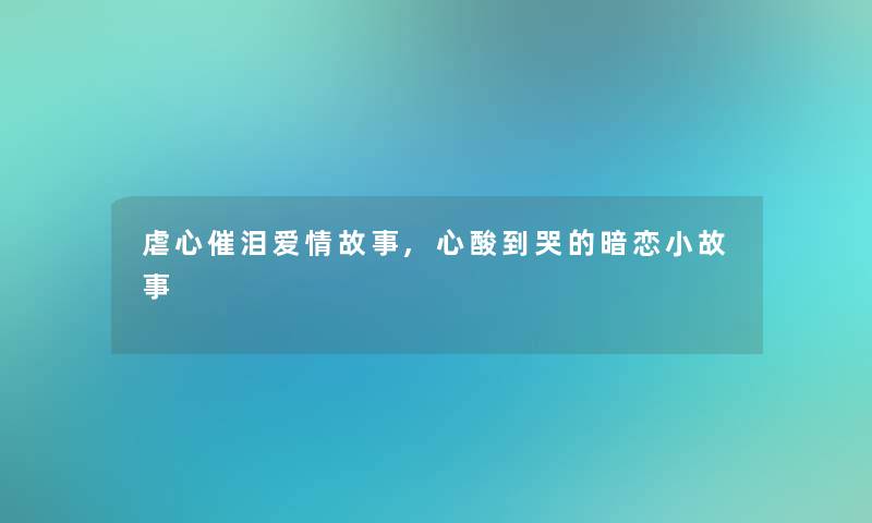 虐心催泪爱情故事,心酸到哭的暗恋分享