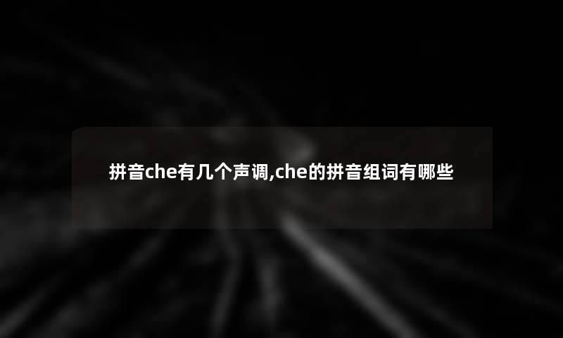 拼音che有几个声调,che的拼音组词有哪些