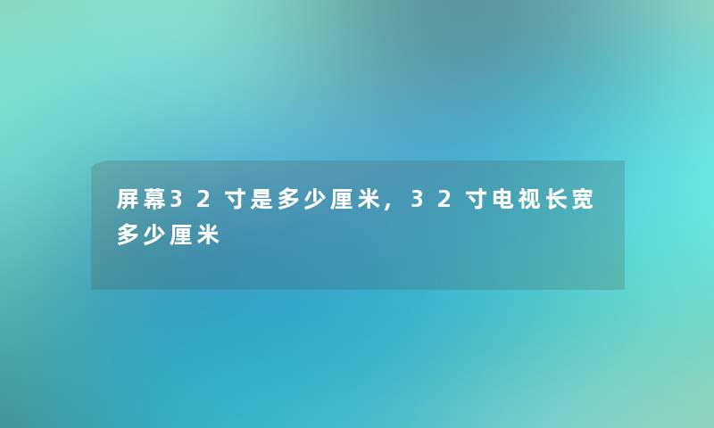 屏幕32寸是多少厘米,32寸电视长宽多少厘米