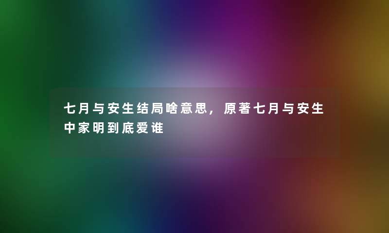 七月与安生结局啥意思,原著七月与安生中家明到底爱谁