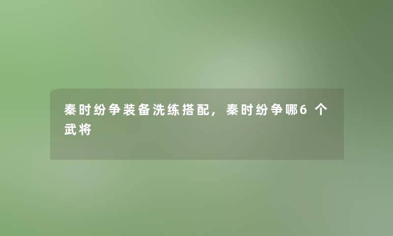 秦时纷争装备洗练搭配,秦时纷争哪6个武将