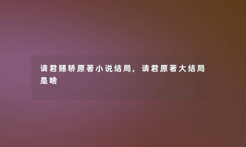 请君赐轿原著小说结局,请君原著大结局是啥