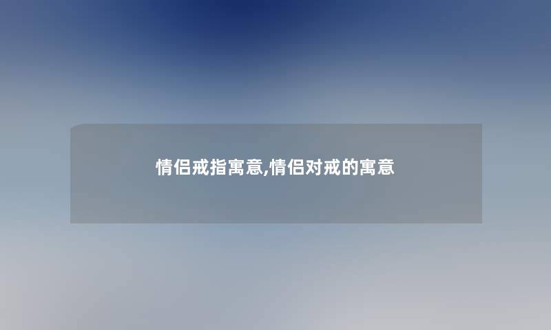 情侣戒指寓意,情侣对戒的寓意