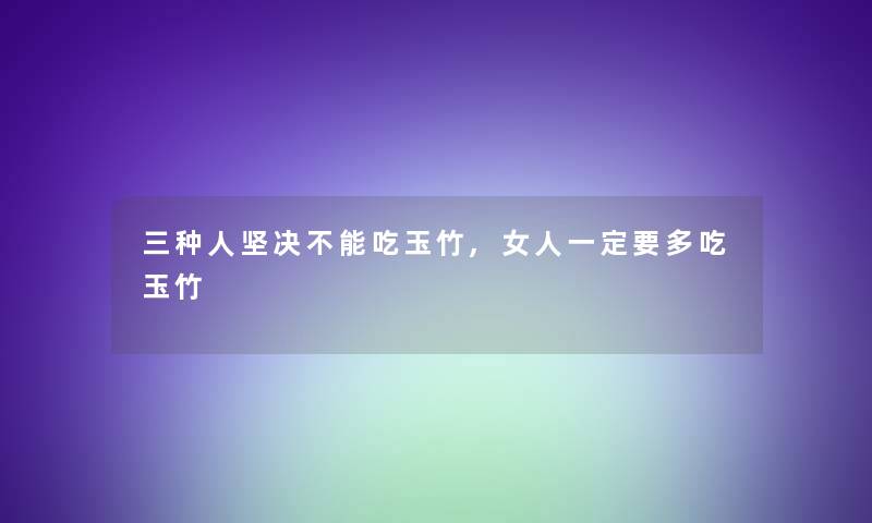 三种人坚决不能吃玉竹,女人一定要多吃玉竹