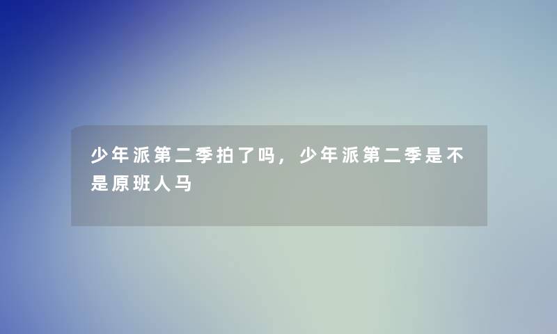 少年派第二季拍了吗,少年派第二季是不是原班人马