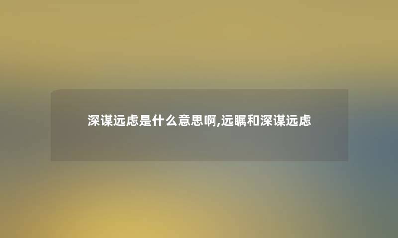 深谋远虑是什么意思啊,远瞩和深谋远虑