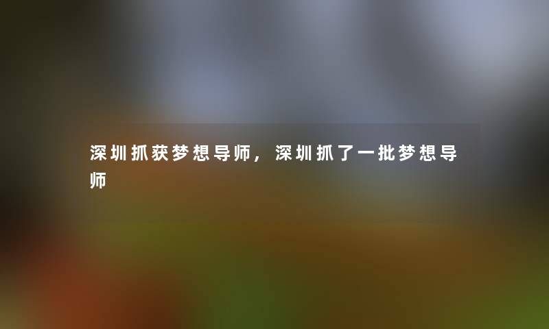 深圳事后梦想导师,深圳抓了一批梦想导师