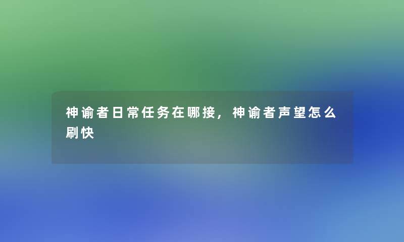 神谕者日常任务在哪接,神谕者声望怎么刷快