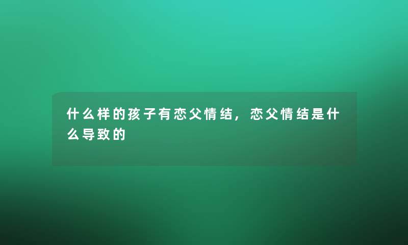 什么样的孩子有恋父情结,恋父情结是什么导致的