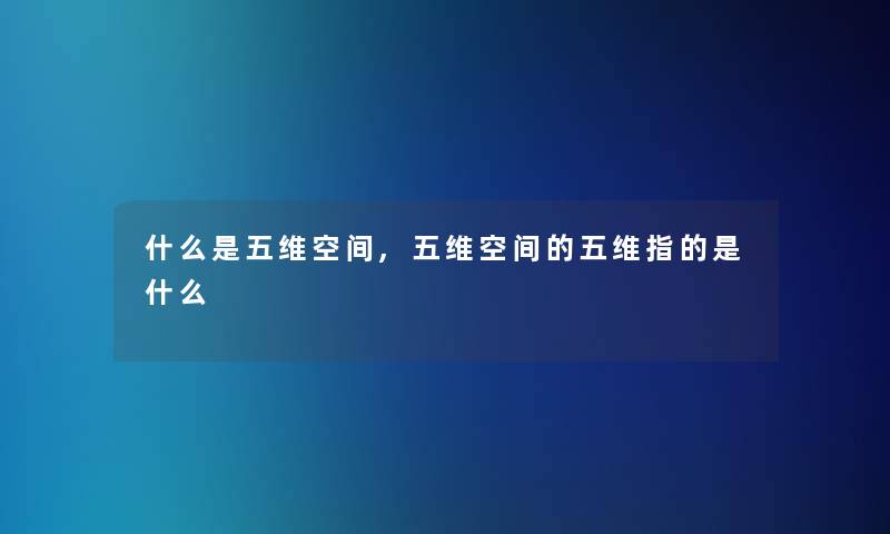 什么是五维空间,五维空间的五维指的是什么