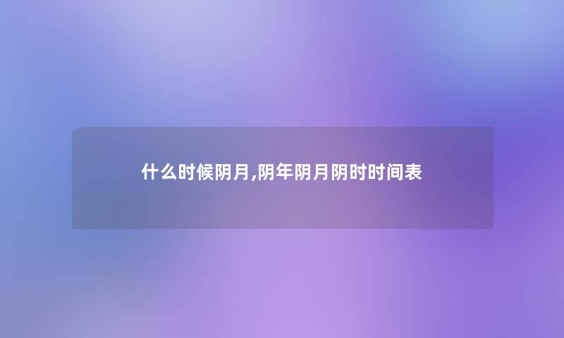 什么时候阴月,阴年阴月阴时时间表