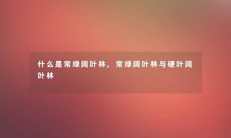 什么是常绿阔叶林,常绿阔叶林与硬叶阔叶林