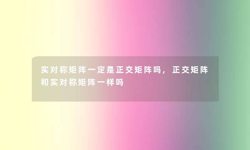 实对称矩阵一定是正交矩阵吗,正交矩阵和实对称矩阵一样吗