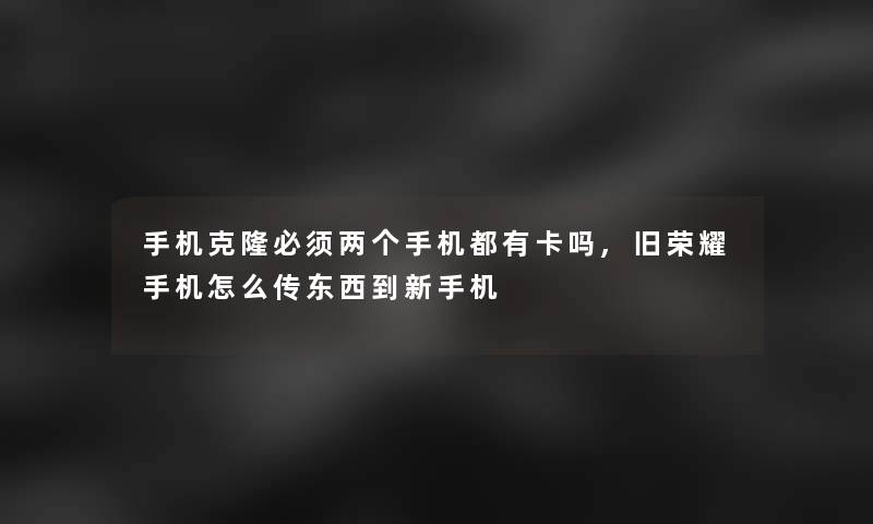 手机克隆必须两个手机都有卡吗,旧荣耀手机怎么传东西到新手机