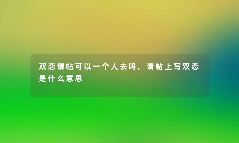 双恋请帖可以一个人去吗,请帖上写双恋是什么意思