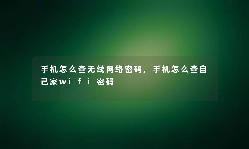 手机怎么查无线网络密码,手机怎么查自己家wifi密码