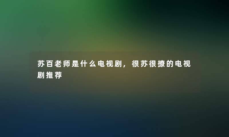 苏百老师是什么电视剧,很苏很撩的电视剧推荐