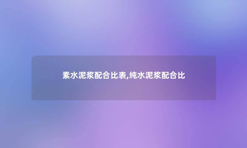 素水泥浆配合比表,纯水泥浆配合比