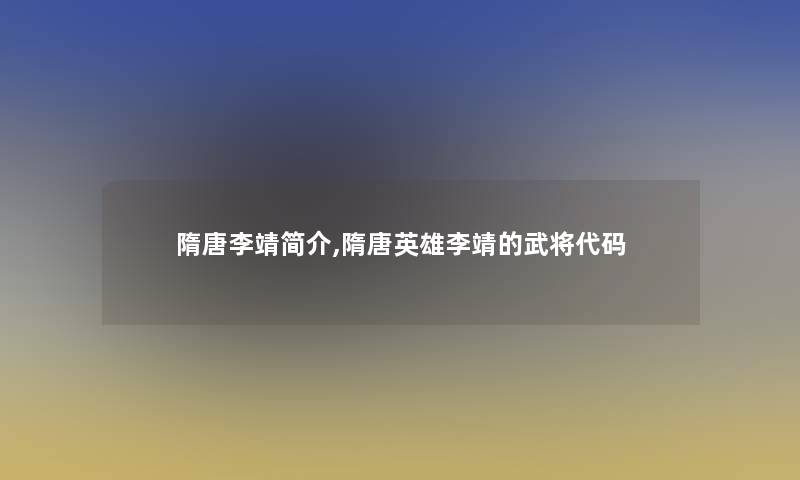 隋唐李靖简介,隋唐英雄李靖的武将代码