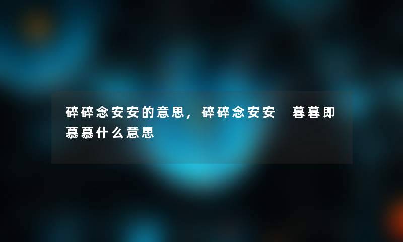 碎碎念安安的意思,碎碎念安安 暮暮即慕慕什么意思