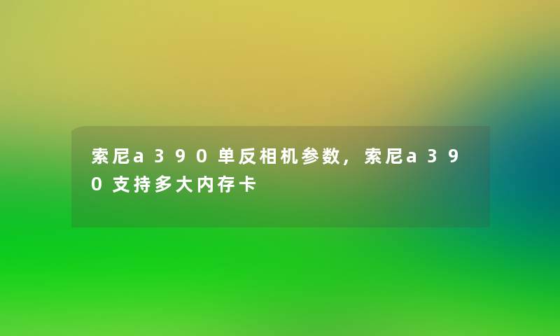 索尼a390单反相机参数,索尼a390支持多大内存卡