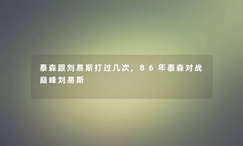 泰森跟刘易斯打过几次,86年泰森对战巅峰刘易斯