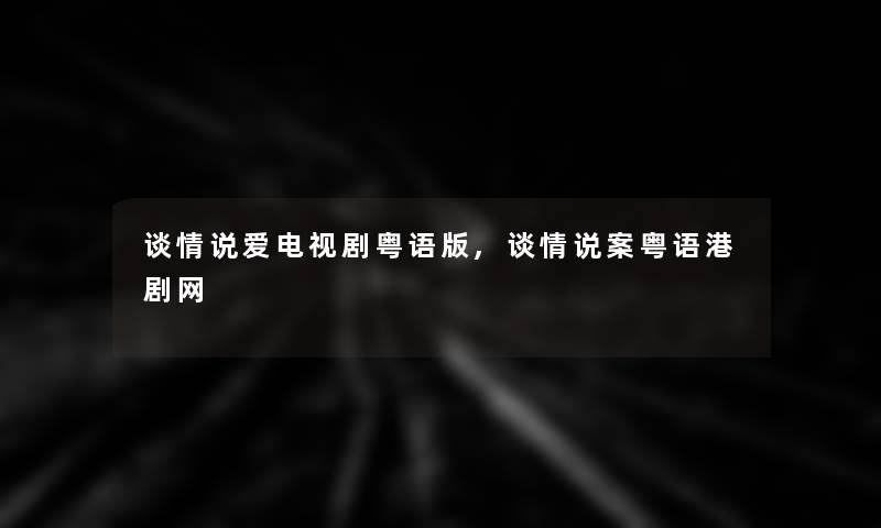 谈情说爱电视剧粤语版,谈情说案粤语港剧网