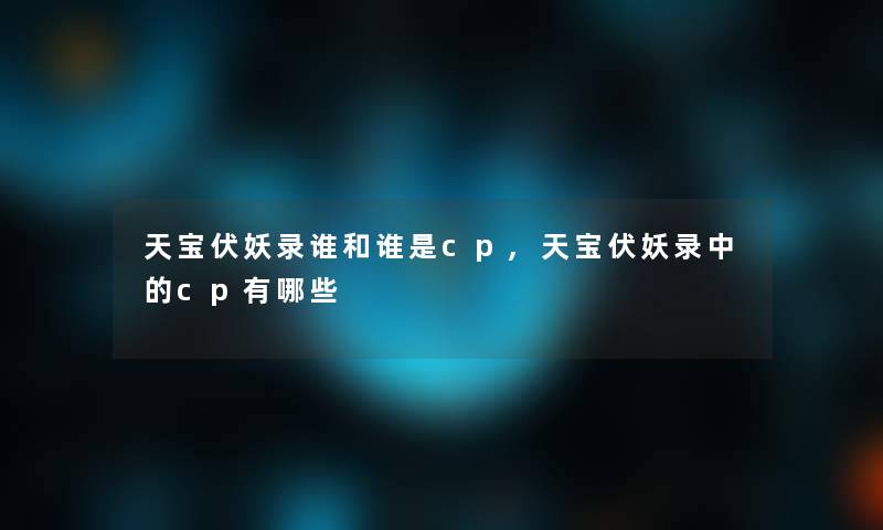 天宝伏妖录谁和谁是cp,天宝伏妖录中的cp有哪些