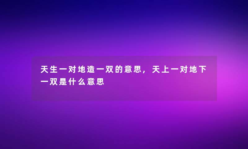 天生一对地造一双的意思,天上一对地下一双是什么意思