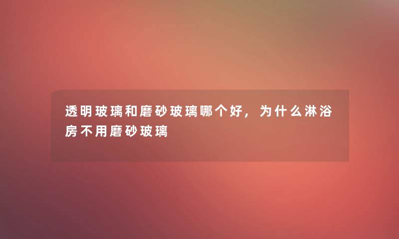 透明玻璃和磨砂玻璃哪个好,为什么淋浴房不用磨砂玻璃