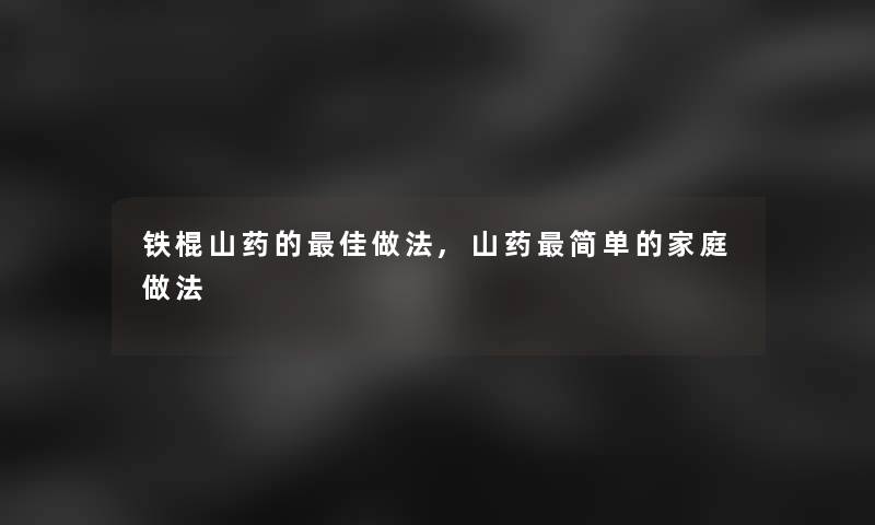 铁棍山药的理想做法,山药简单的家庭做法