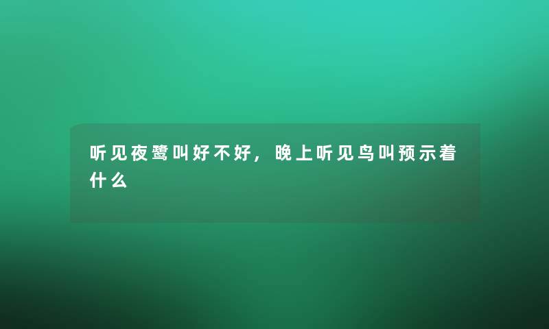 听见夜鹭叫好不好,晚上听见鸟叫预示着什么