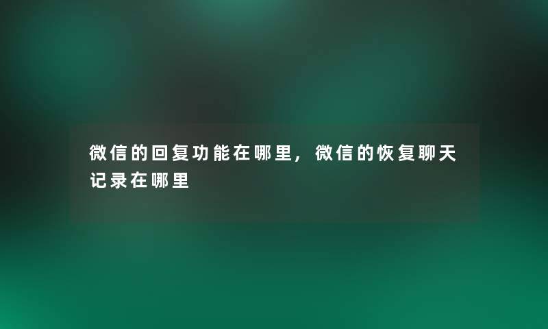 微信的回复功能在哪里,微信的恢复聊天记录在哪里