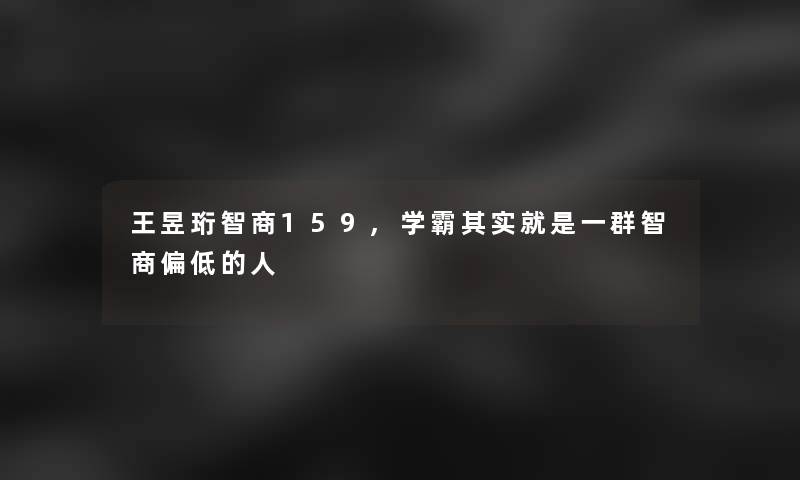 王昱珩智商159,学霸其实就是一群智商偏低的人