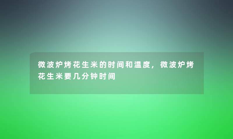 微波炉烤花生米的时间和温度,微波炉烤花生米要几分钟时间