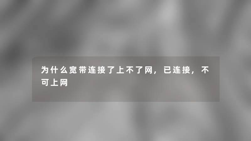 为什么宽带连接了上不了网,已连接,不可上网