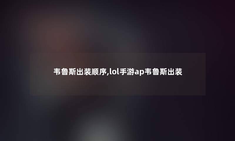 韦鲁斯出装顺序,lol手游ap韦鲁斯出装