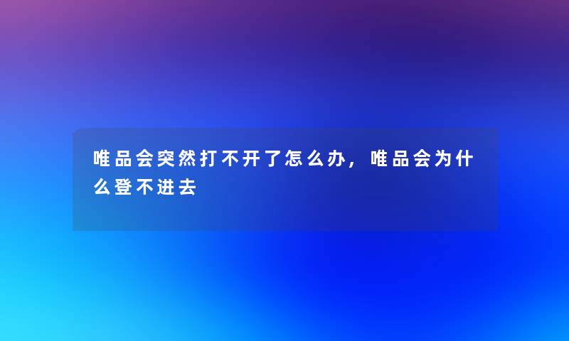 唯品会突然打不开了怎么办,唯品会为什么登不进去