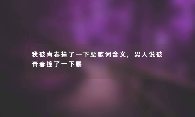 我被青春撞了一下腰歌词含义,男人说被青春撞了一下腰