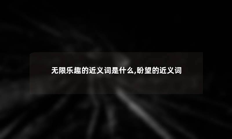 无限乐趣的近义词是什么,盼望的近义词