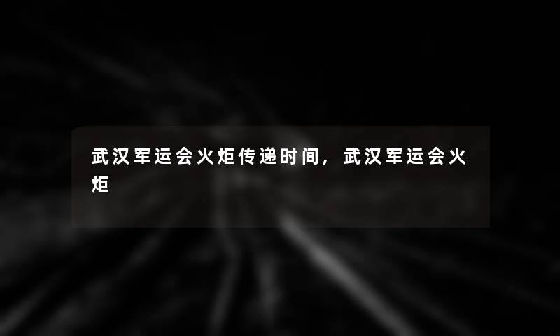 武汉军运会火炬传递时间,武汉军运会火炬