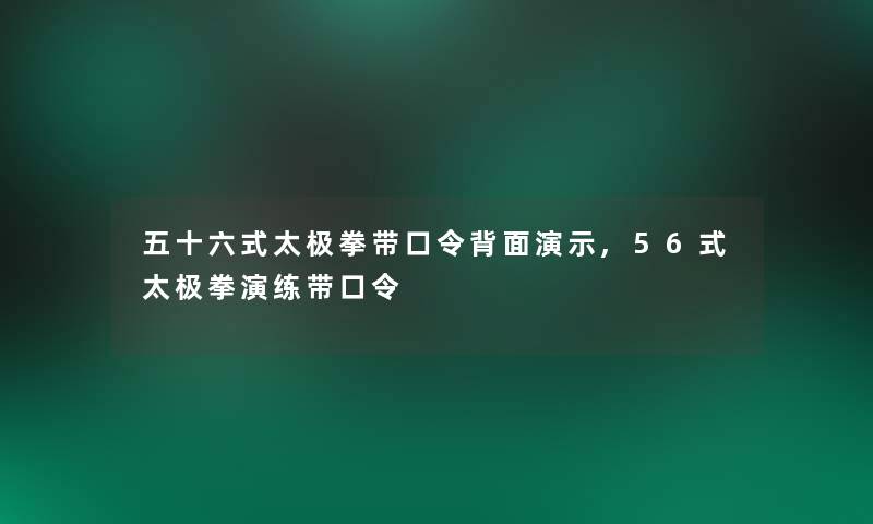 五十六式太极拳带口令背面演示,56式太极拳演练带口令