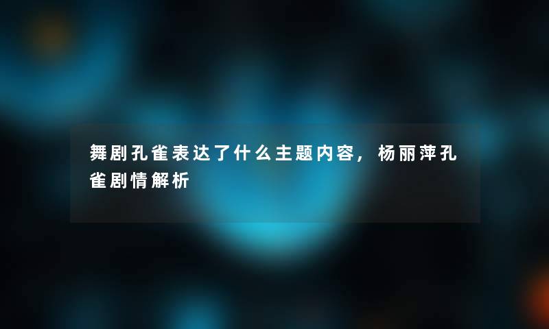 舞剧孔雀表达了什么主题内容,杨丽萍孔雀剧情解析