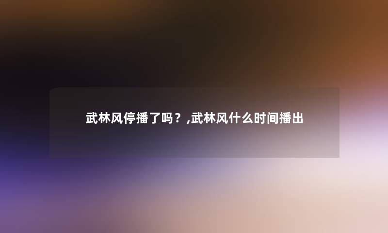 武林风停播了吗？,武林风什么时间播出