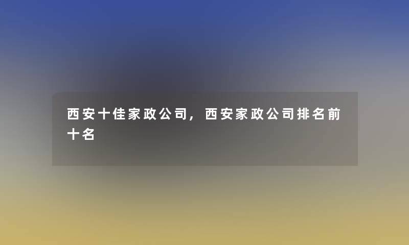 西安十佳家政公司,西安家政公司推荐前十名